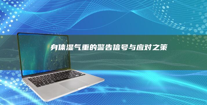 身体湿气重的警告信号与应对之策