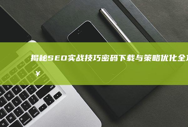 揭秘SEO实战技巧：密码下载与策略优化全攻略