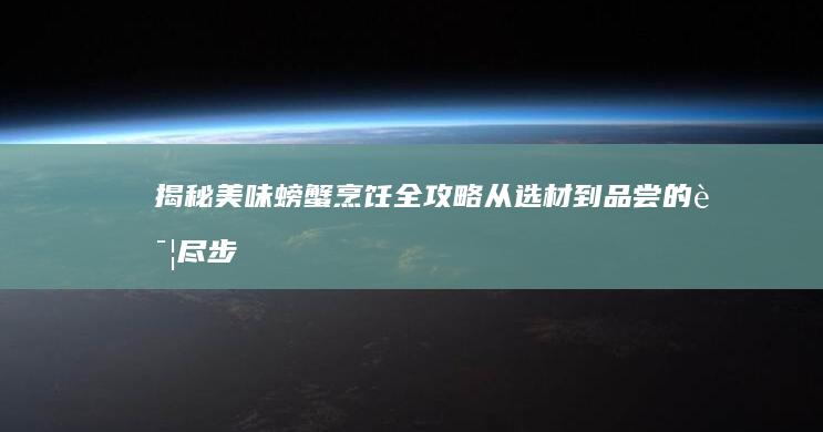 揭秘美味螃蟹烹饪全攻略：从选材到品尝的详尽步骤